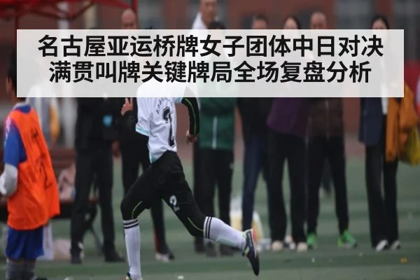 名古屋亚运桥牌女子团体中日对决满贯叫牌关键牌局全场复盘分析